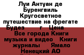 Луи Антуан де Буренгвиль Кругосветное путешествие на фрегате “Будез“ 1960 г › Цена ­ 450 - Все города Книги, музыка и видео » Книги, журналы   . Ямало-Ненецкий АО,Губкинский г.